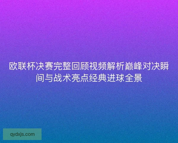 欧联杯决赛完整回顾视频解析巅峰对决瞬间与战术亮点经典进球全景