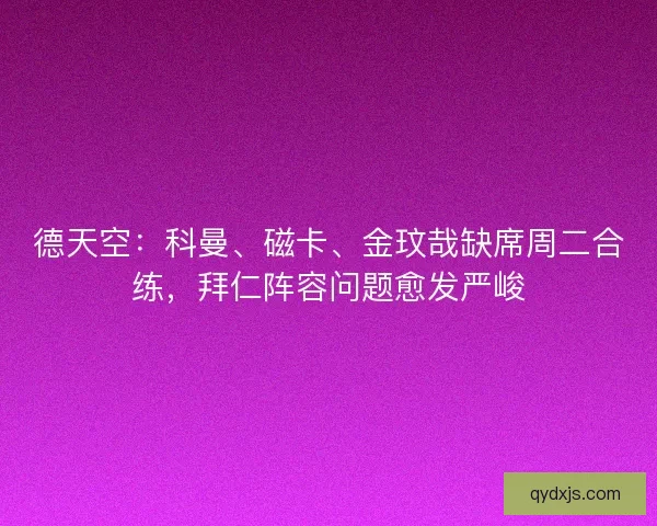 德天空：科曼、磁卡、金玟哉缺席周二合练，拜仁阵容问题愈发严峻
