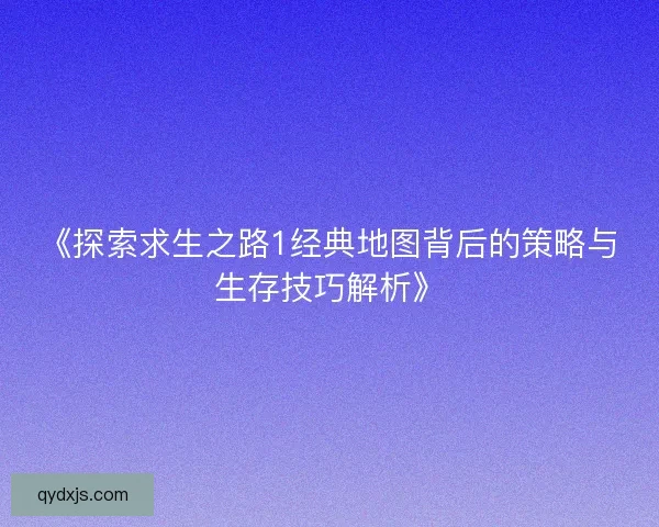 《探索求生之路1经典地图背后的策略与生存技巧解析》