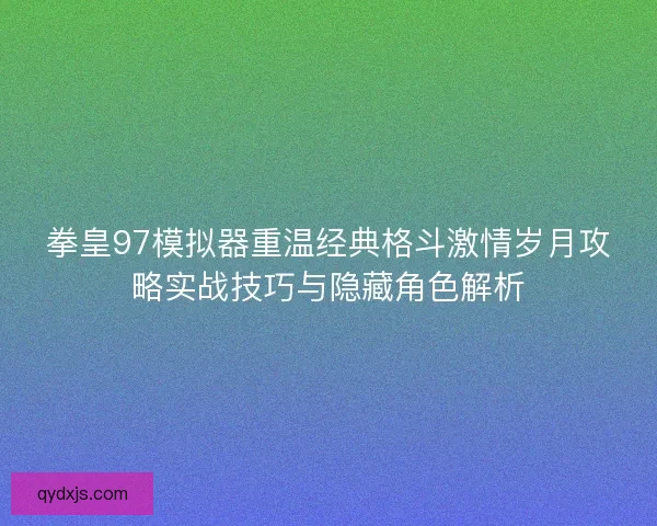 拳皇97模拟器重温经典格斗激情岁月攻略实战技巧与隐藏角色解析